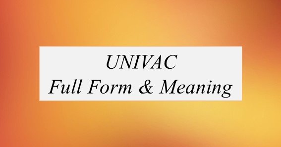 UNIVAC Full Form What Is The Full Form Of UNIVAC 